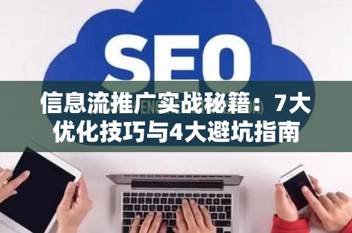 信息流推广实战秘籍：7大优化技巧与4大避坑指南