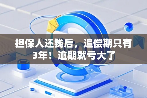 担保人还钱后,追偿期只有3年!逾期就亏大了 担保人还钱后,追偿期只有3年!逾期就亏大了
