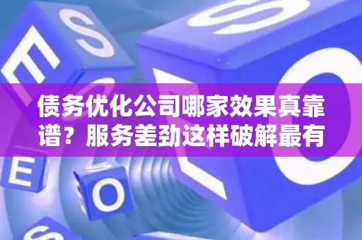 债务优化公司哪家效果真靠谱？服务差劲这样破解最有效