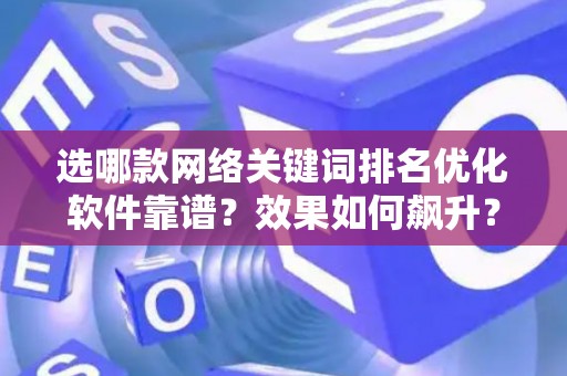 选哪款网络关键词排名优化软件靠谱？效果如何飙升？