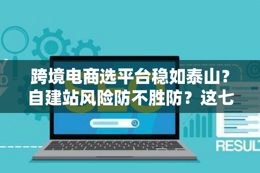 跨境电商选平台稳如泰山?自建站风险防不胜防?这七招破解困局! 跨境电商选平台稳如泰山?自建站风险防不胜防?这七招破解困局!