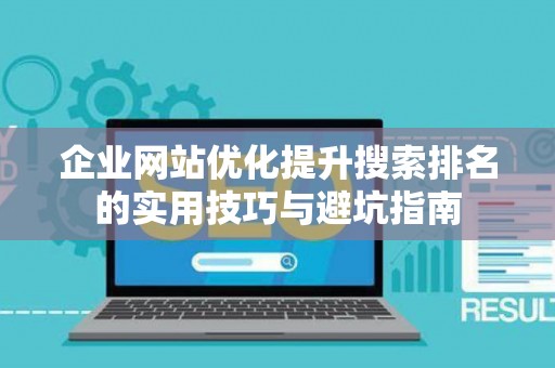 企业网站优化提升搜索排名的实用技巧与避坑指南