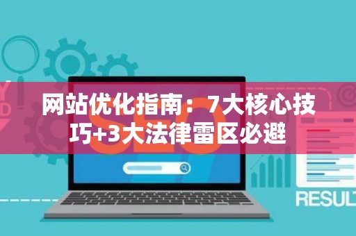 网站优化指南：7大核心技巧+3大法律雷区必避