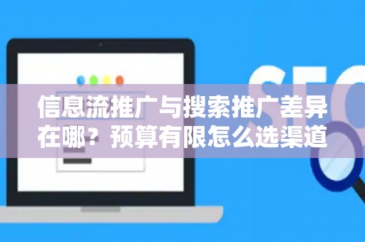 信息流推广与搜索推广差异在哪？预算有限怎么选渠道？