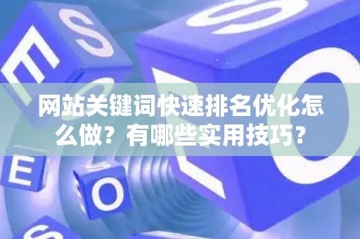网站关键词快速排名优化怎么做？有哪些实用技巧？