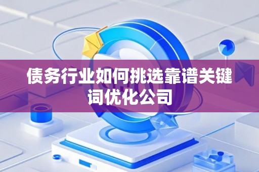债务行业如何挑选靠谱关键词优化公司