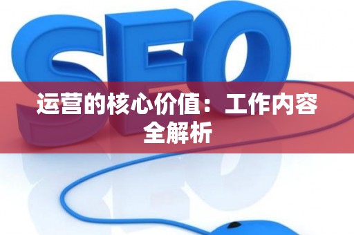 运营的核心价值：工作内容全解析