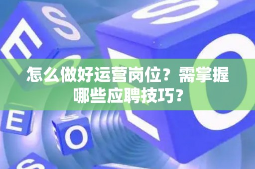 怎么做好运营岗位？需掌握哪些应聘技巧？