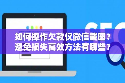 如何操作欠款仅微信截图？避免损失高效方法有哪些？