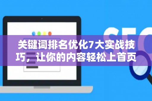 关键词排名优化7大实战技巧，让你的内容轻松上首页