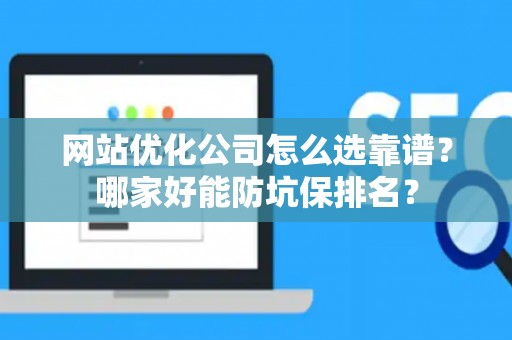 网站优化公司怎么选靠谱？哪家好能防坑保排名？