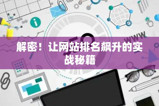 解密！让网站排名飙升的实战秘籍