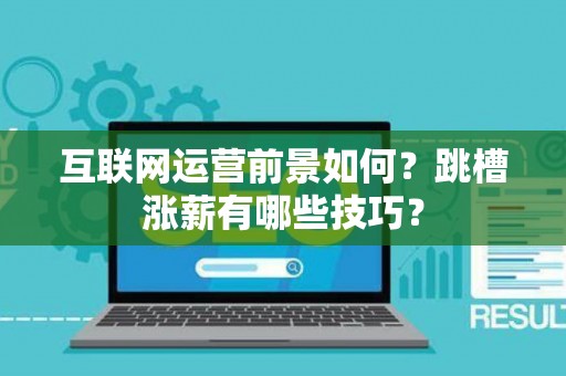 互联网运营前景如何？跳槽涨薪有哪些技巧？