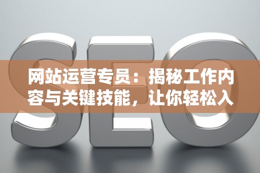 网站运营专员：揭秘工作内容与关键技能，让你轻松入门