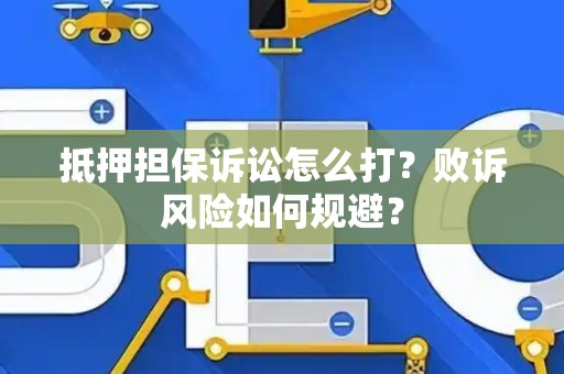 抵押担保诉讼怎么打？败诉风险如何规避？