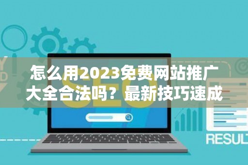 怎么用2023免费网站推广大全合法吗？最新技巧速成有哪些？