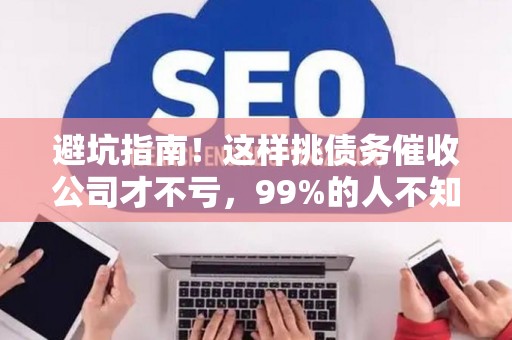 避坑指南！这样挑债务催收公司才不亏，99%的人不知道