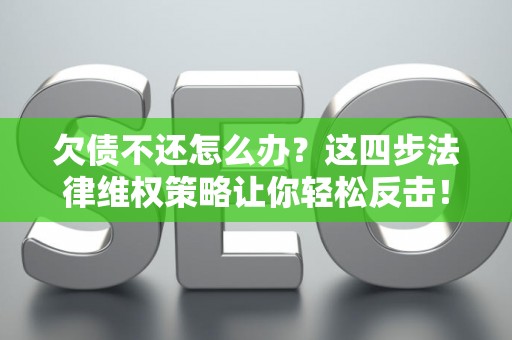 欠债不还怎么办？这四步法律维权策略让你轻松反击！