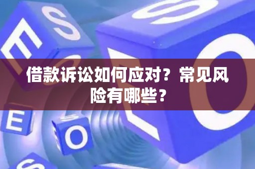 借款诉讼如何应对？常见风险有哪些？