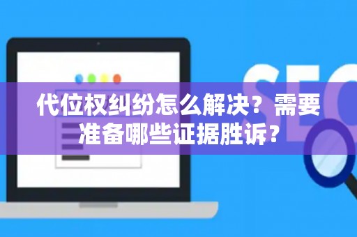 代位权纠纷怎么解决？需要准备哪些证据胜诉？