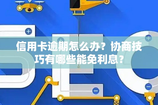 信用卡逾期怎么办？协商技巧有哪些能免利息？