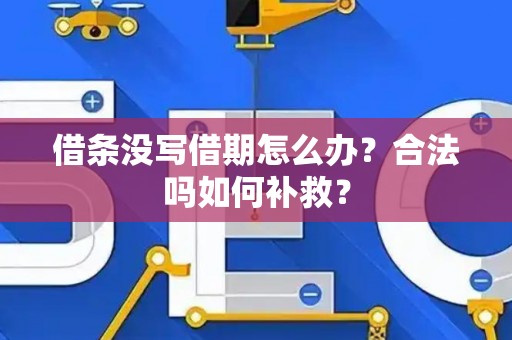 借条没写借期怎么办？合法吗如何补救？