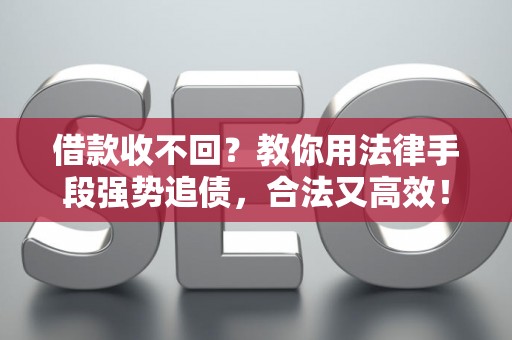 借款收不回？教你用法律手段强势追债，合法又高效！