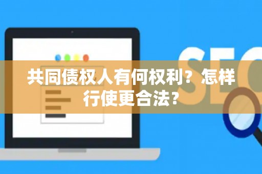 共同债权人有何权利？怎样行使更合法？