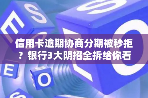 信用卡逾期协商分期被秒拒？银行3大阴招全拆给你看