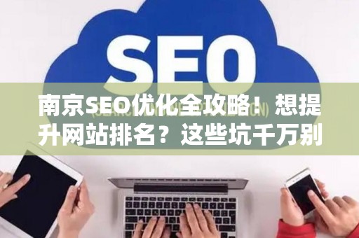 南京SEO优化全攻略！想提升网站排名？这些坑千万别踩