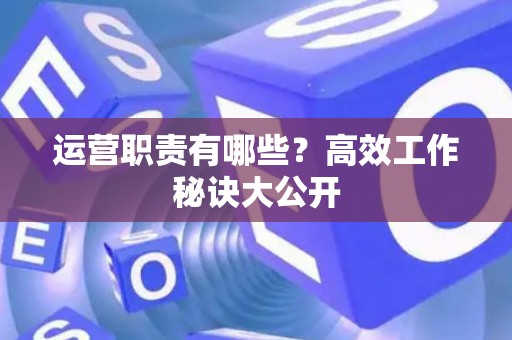 运营职责有哪些？高效工作秘诀大公开