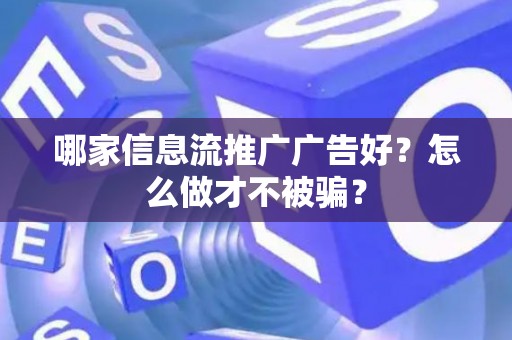 哪家信息流推广广告好？怎么做才不被骗？